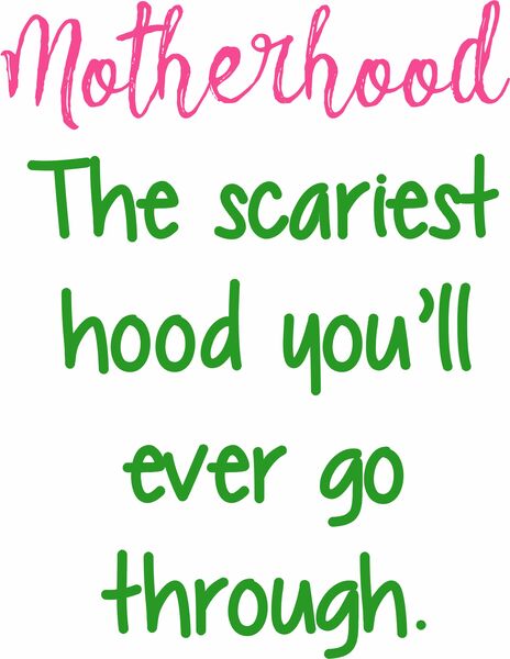 Motherhood-The scariest hood you'll ever go through.