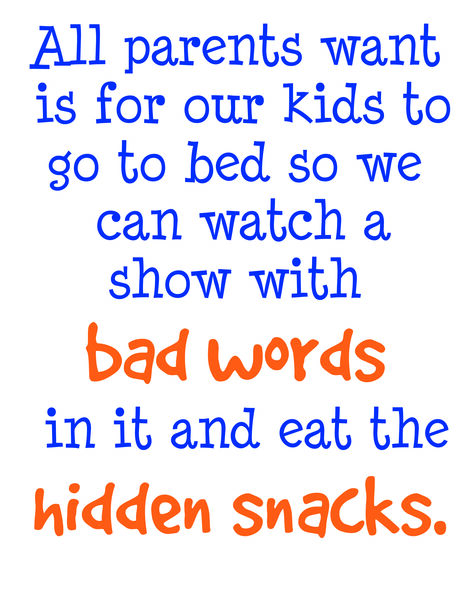 All parents want is for our kids to go to bed so we can watch a show with bad words in it and eat hidden snacks.