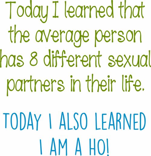 Today I learned the average person has 8 different sexual partners in their life. Today I also learned I am a ho!