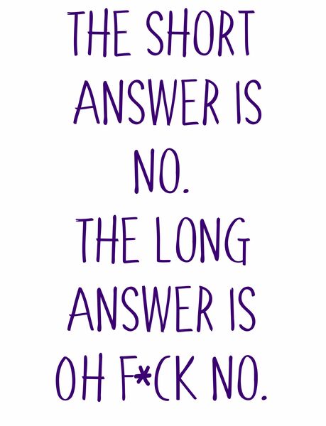 The short answer is no. The long answer is oh fuck no.