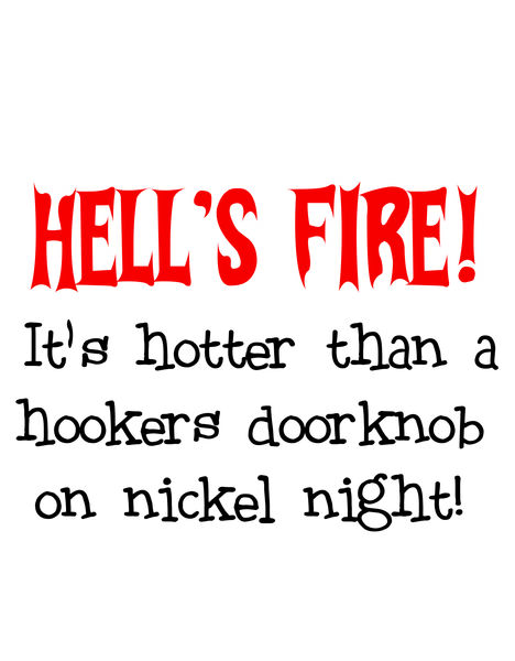 Hell's Fire! It's hotter than a hookers doorknob on nickel night!