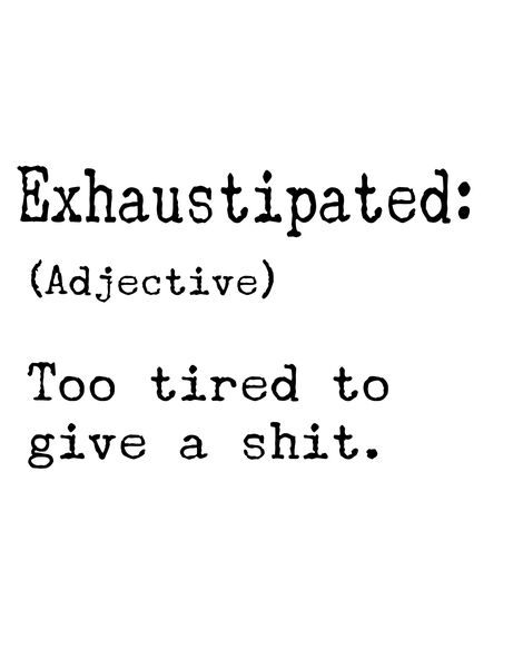 Exhaustipated: (Adjective) Too tired to give a shit.