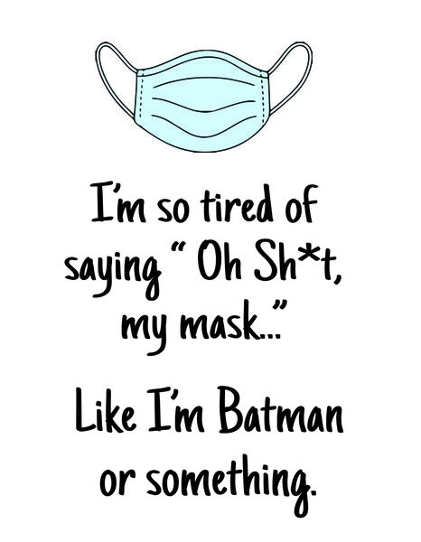 I'm so tire of saying, "Oh sh*t, my mask?" Like I'm Batman or something.