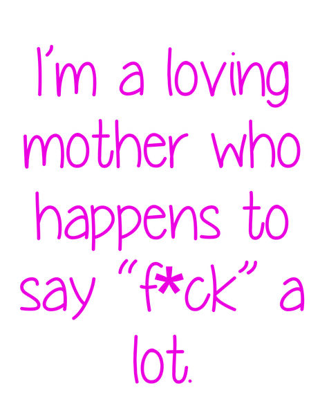 I'm a loving mother who happens to say " f*ck" a lot.