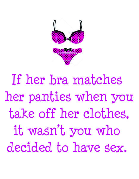 If her bra matches her panties when you take off her clothes, then it was not you who decided to have sex.