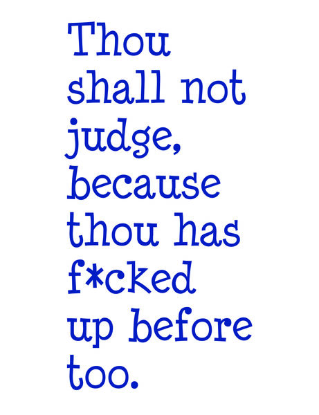 Thou shall not judge because thou has f*cked up before too.