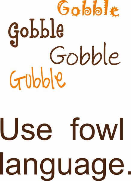 Gobble Gobble Use fowl language.