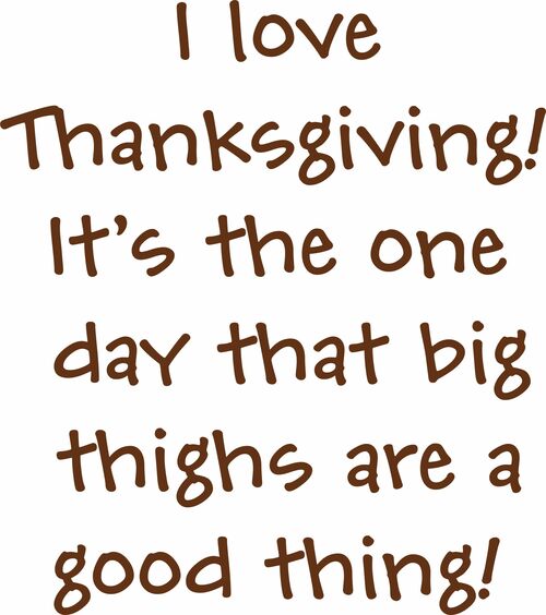 I love Thanksgiving! It’s the one day that big thighs are a good thing!