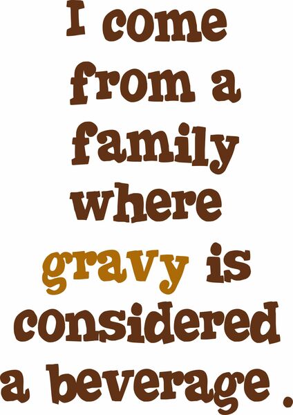 I come from a family where gravy is considered a beverage.