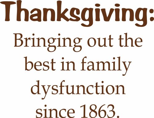 Thanksgiving: Bringing out the best in family dysfunction since 1863.