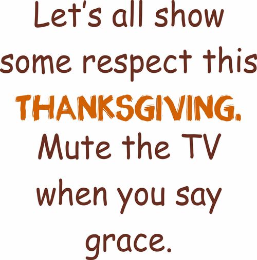 Let’s all show some respect this THANKSGIVING. Mute the TV when you say grace.