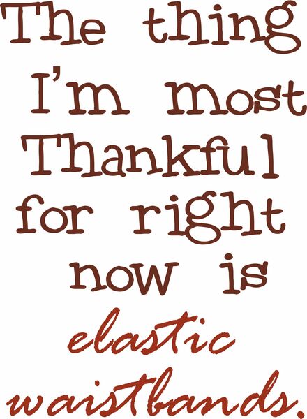 The thing I’m most thankful for right now is the elastic waistbands.