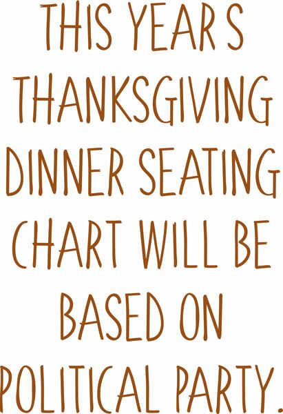 This years Thanksgiving dinner seating chart will be based on political party.