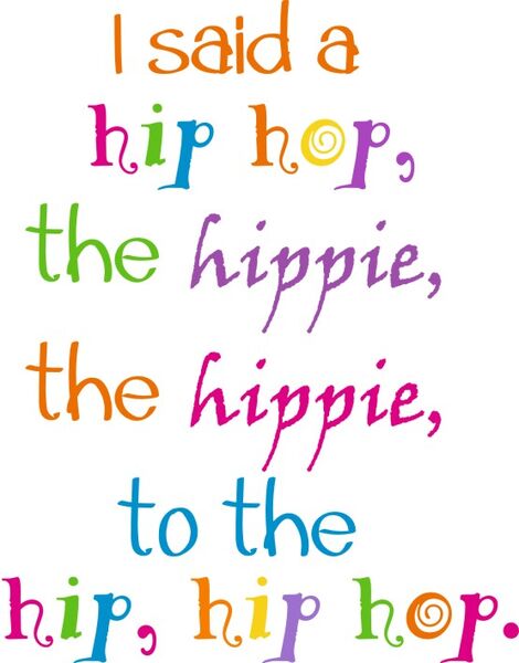 I said hip hop, the hippie, the hippie, to the hip, hip hop.