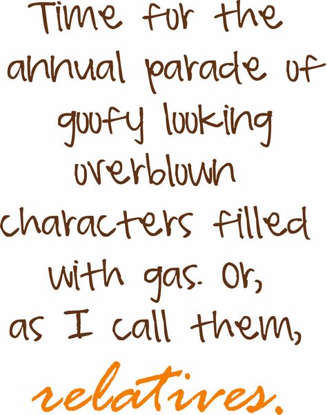 Time for the annual parade of goofy looking overblown character filled with gas or as I called them, relatives.