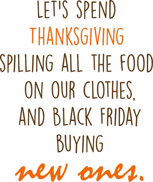 Let’s spend Thanksgiving spilling all our food on our clothes and spend Black Friday buying new ones.