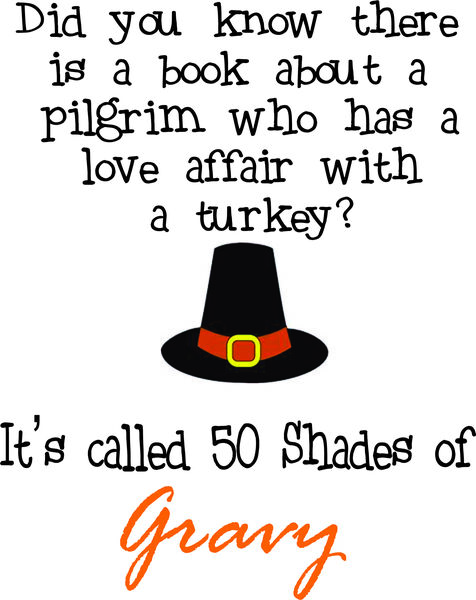 Did you know there is a book about a pilgrim who had a love affair with a turkey? It’s called 50 Shades of Gravy.