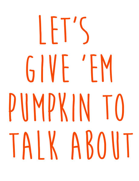 Let's give 'em pumpkin to talk about.