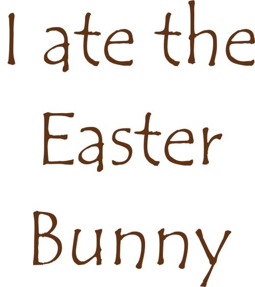 I ate the Easter Bunny.