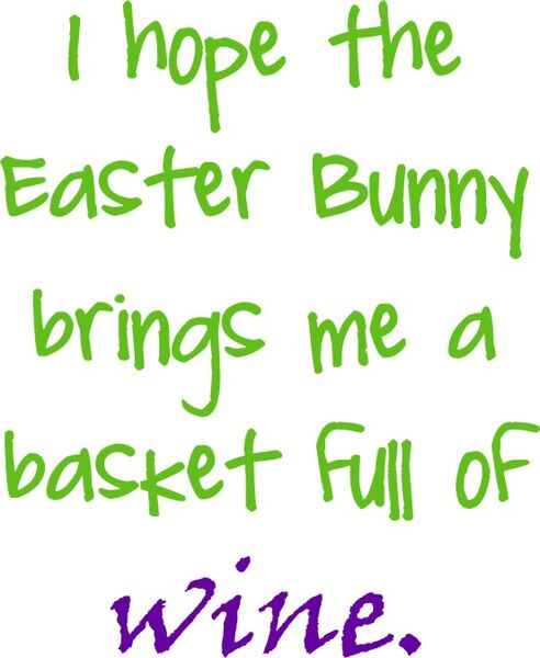 I hope the easter bunny brings me a basket full of wine.