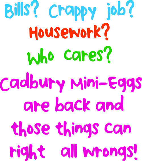 Bills? Crappy job? Housework? Who cares? Cadbury mini eggs are back and those things can right all w