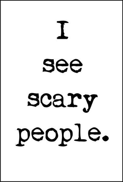 I see scary people.