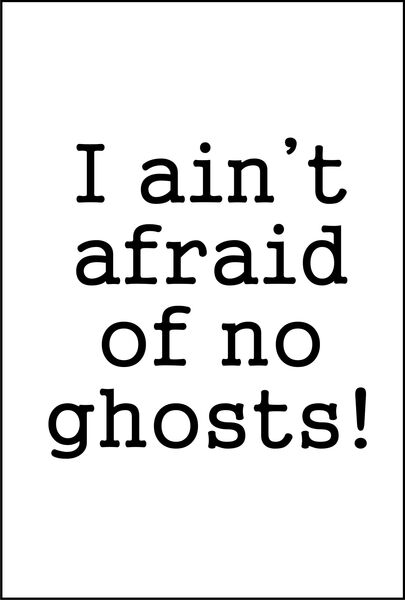 I ain’t afraid of no ghosts!