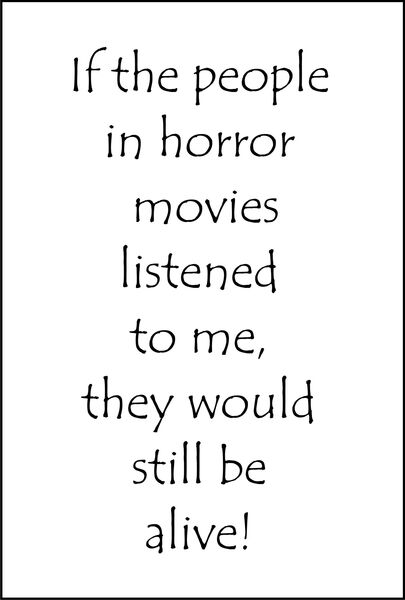 If the people in horror movies listened to me , they would still be alive!