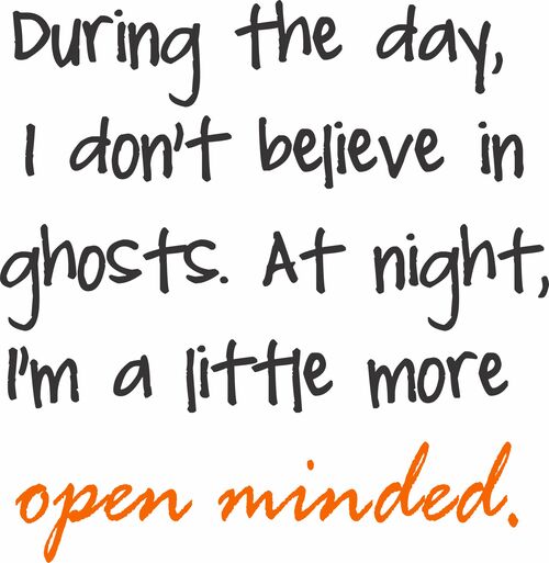 During the day, I don’t believe in ghosts.At night, I’m a little more open minded.