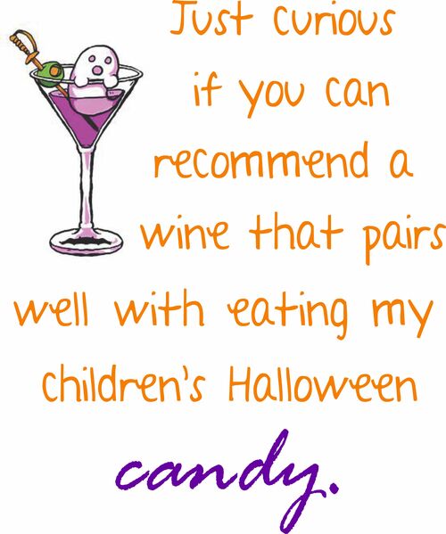 Just curious if you can recommend a wine that pairs well with eating my children’s Halloween candy.