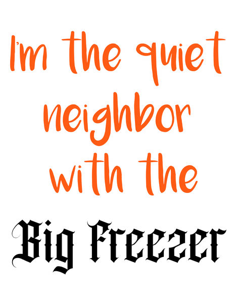 I'm the quiet neighbor with the Big Freezer.