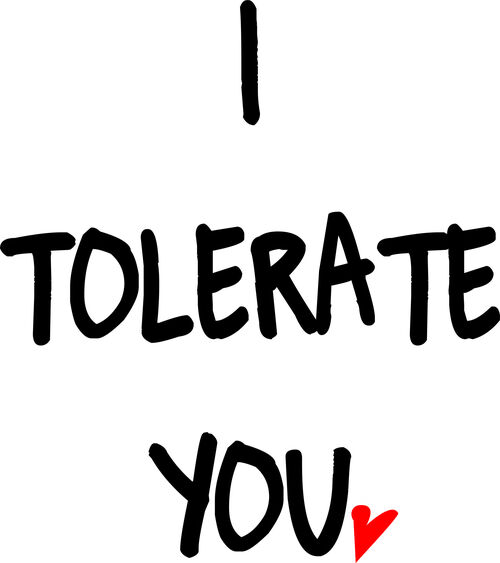 I tolerate you.