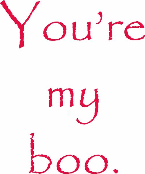 You're my boo.