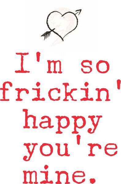 I'm so frickin' happy you're mine.