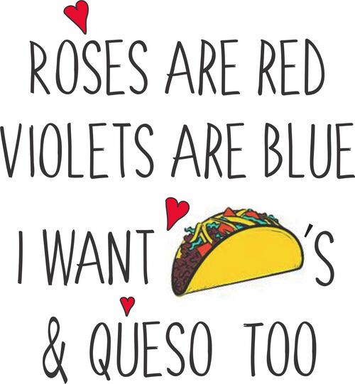 Roses are red, Violets are blue, I want tacos and queso too.