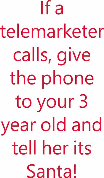 If a telemarketer calls, give the telephone to your 3 year old and tell her it is Santa.