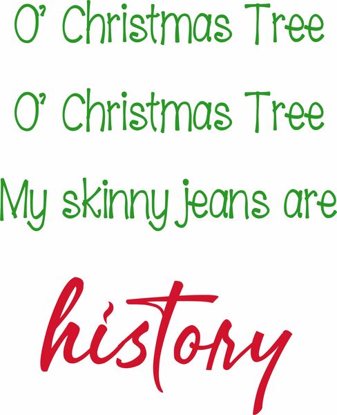 O’ Christmas Tree, O’ Christmas Tree, My skinny jeans are history.