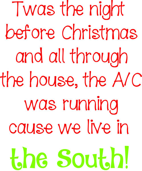 Twas the night befor Christmas and all through the house, the A/C was running cause we live in the South!