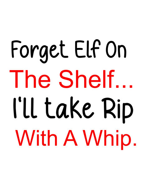 Forget Elf On The Shelf?I'll take Rip With a Whip.