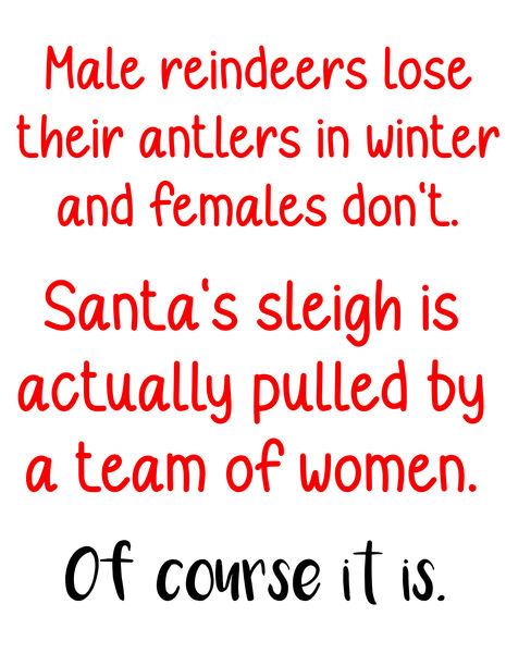 Male reindeers lose their antlers in the winter. Santa's sleigh is actually pulled by a team of women. Of course it is.