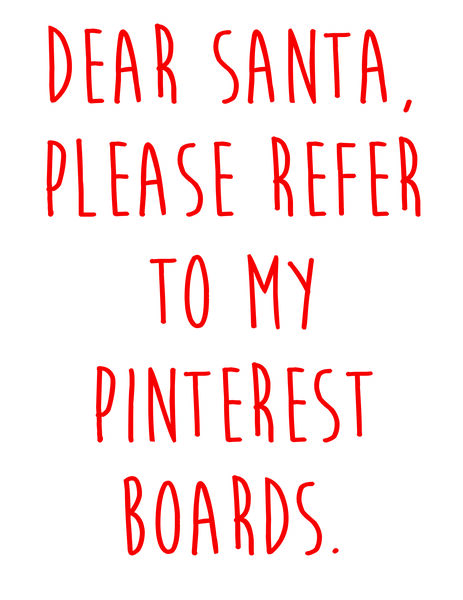 Dear Santa, Please refer to my Pinterest Boards.