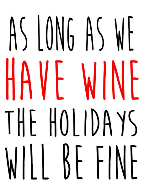 As long as we have wine, the holidays will be fine.