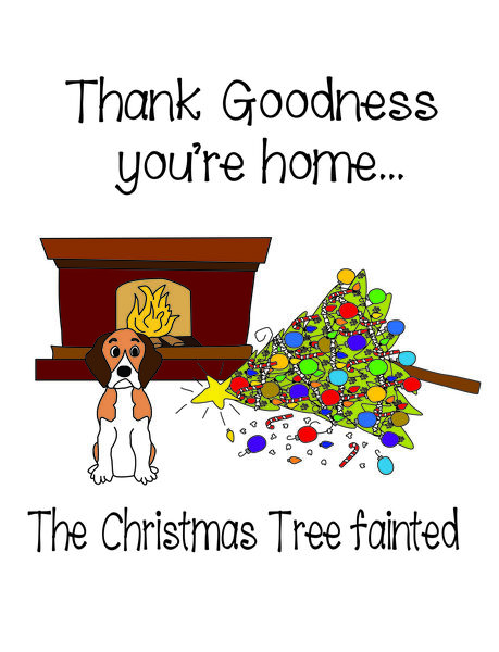 Thank goodness you're home. The Christmas Tree fainted.