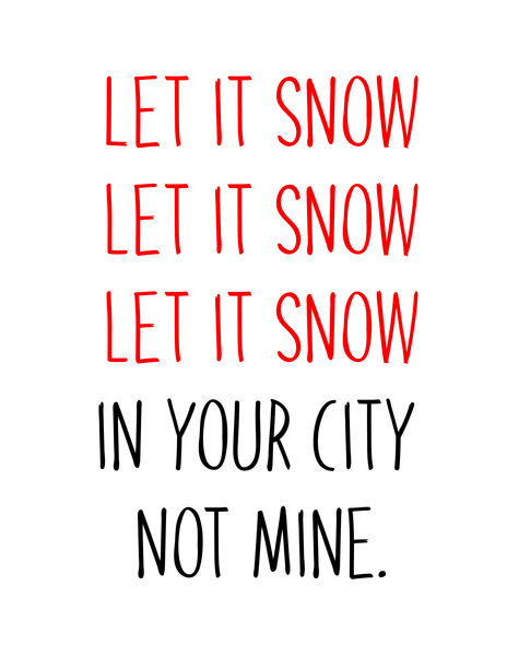 Let it snow. Let it snow. Let it snow. In your city, not mine.