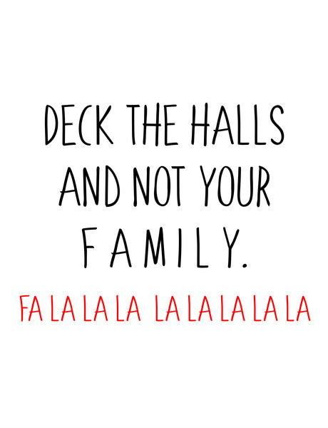 Deck the halls and not your family. Fa la la la la la la la.