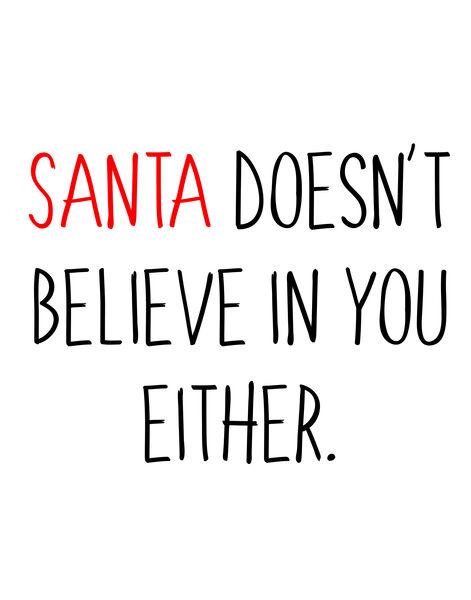 Santa doesn't believe in you either.