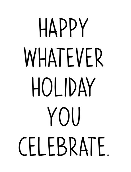 Happy whatever holiday you celebrate.