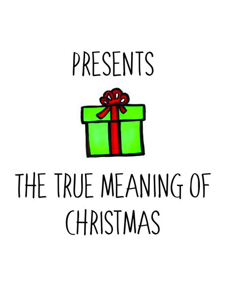 Presents. The true meaning of Christmas.