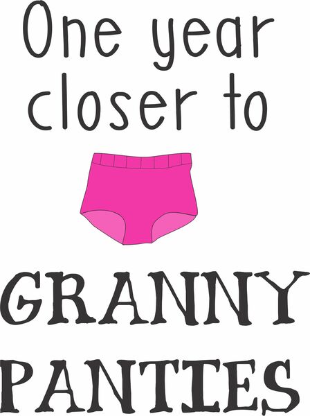 One year closer to Granny Panties.