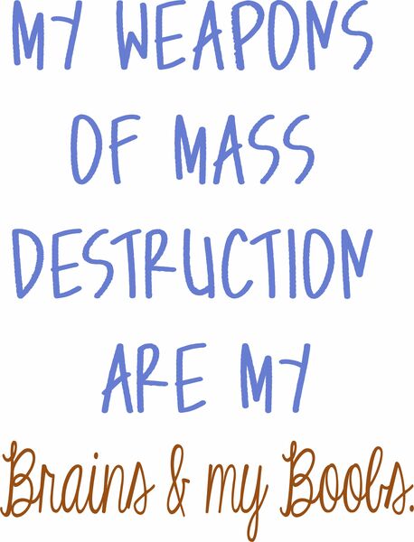 My weapons of mass destruction are my brains and my boobs.